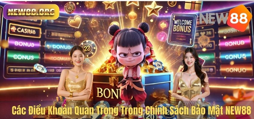 CHÍNH SÁCH BẢO MẬT Các Điều Khoản Quan Trọng Trong Chính Sách Bảo Mật NEW88