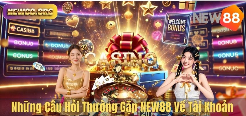 CÂU HỎI THƯỜNG GẶP Những Câu Hỏi Thường Gặp NEW88 Về Tài Khoản