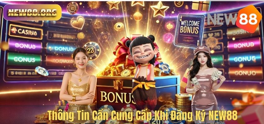 ĐĂNG KÝ NEW88 Thông Tin Cần Cung Cấp Khi Đăng Ký NEW88